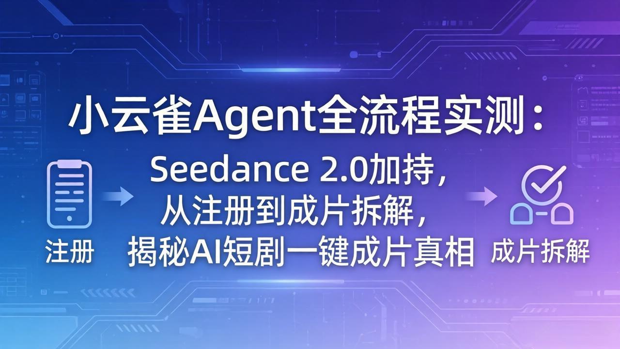 (18167期)小云雀Agent全流程实测:Seedance 2.0加持,从注册到成片拆解,揭秘AI短剧一键成片真相