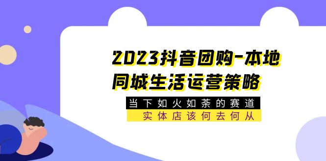 （5687期）2023抖音团购-本地同城生活运营策略 当下如火如荼的赛道·实体店该何去何从网创吧-网创项目资源站-副业项目-创业项目-搞钱项目网创吧