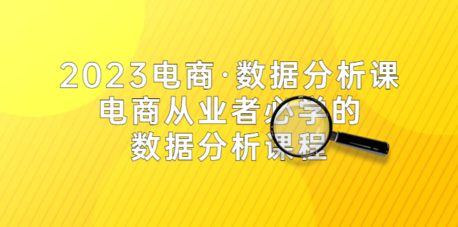 (5495期)2023电商·数据分析课,电商·从业者必学的数据分析课程(42节课)网创吧-网创项目资源站-副业项目-创业项目-搞钱项目网创吧