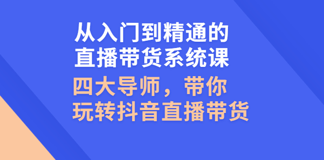 （2601期）从入门到精通的直播带货系统课，四大导师，带你玩转抖音直播带货网创吧-网创项目资源站-副业项目-创业项目-搞钱项目网创吧
