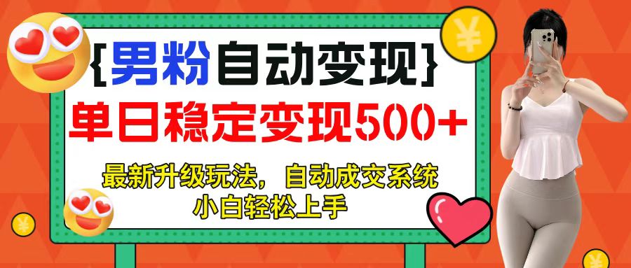 男粉自动变现项目，最新升级玩法，自动成交系统，小白也能轻松日入500+网创库-网创项目资源站-副业项目-创业项目-搞钱项目网创吧