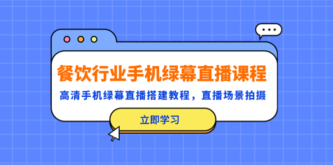 （5368期）餐饮行业手机绿幕直播课程，高清手机·绿幕直播搭建教程，直播场景拍摄网创吧-网创项目资源站-副业项目-创业项目-搞钱项目网创吧