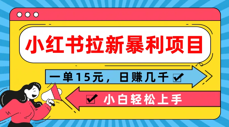 小红书拉新暴利项目,一单15元,日赚几千小白轻松上手网创吧-网创项目资源站-副业项目-创业项目-搞钱项目网创吧