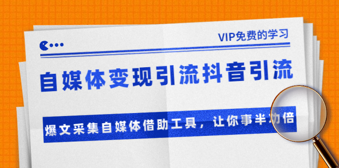 （1365期）自媒体变现引流抖音引流+爆文采集自媒体借助工具，让你事半功倍（附素材）网创吧-网创项目资源站-副业项目-创业项目-搞钱项目网创吧
