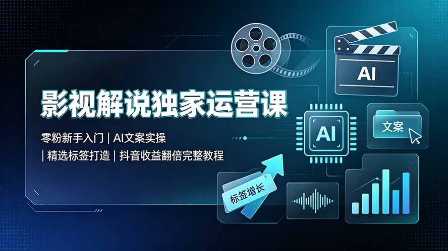 (19310期)影视解说独家运营课:零粉新手入门|AI文案实操|精选标签打造|抖音收益翻倍完整教程