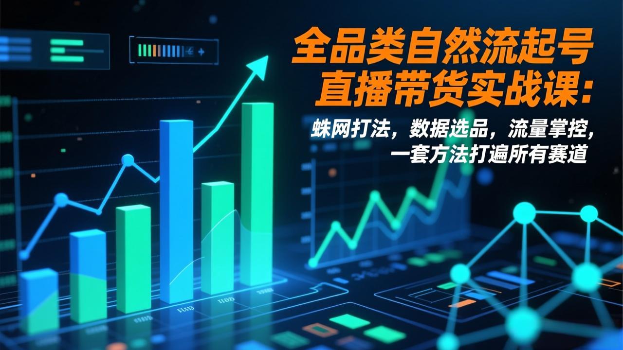 （17123期）全品类自然流起号直播带货实战课：蛛网打法，数据选品，流量掌控，一套方法打遍所有赛道网创吧-网创项目资源站-副业项目-创业项目-搞钱项目网创吧
