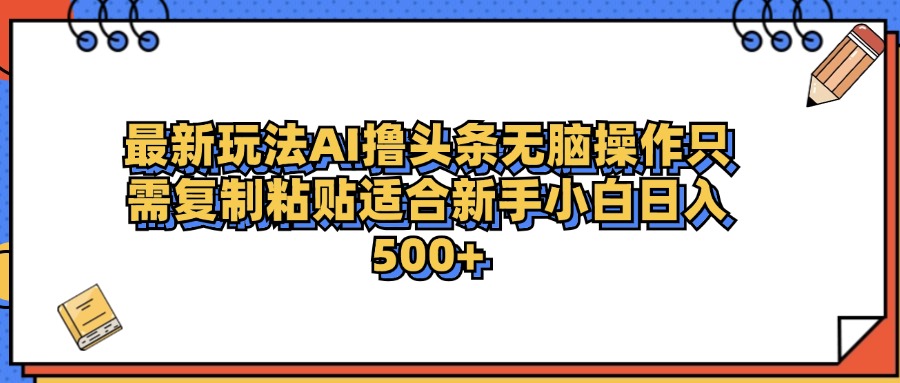 最新AI头条撸收益，日入500＋ 只需无脑粘贴复制网创吧-网创项目资源站-副业项目-创业项目-搞钱项目网创吧
