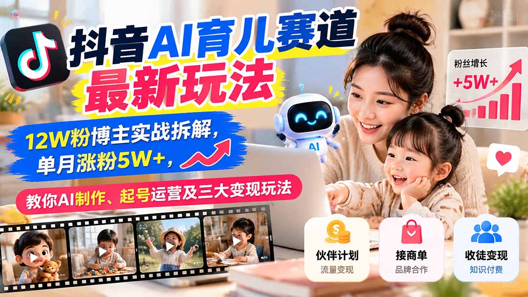 (21082期)抖音AI育儿赛道最新玩法:12W粉博主实战拆解,单月涨粉5W+,教你AI制作、起号运营及三大变现玩法-网创项目资源站-副业项目_创业项目_搞钱项目_网创项目资源平台