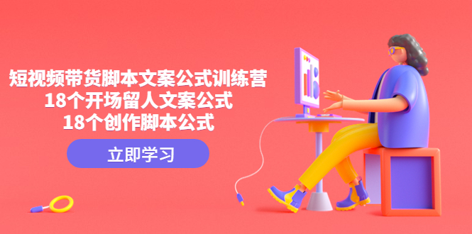 (4772期)短视频带货脚本文案公式训练营:18个开场留人文案公式,18个创作脚本公式