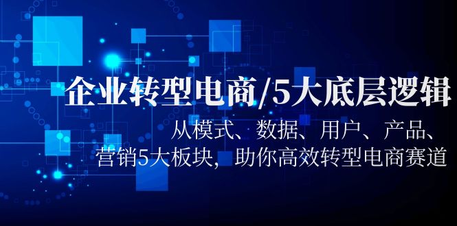 (5939期)企业转型电商/5大底层逻辑,从模式 数据 用户 产品 营销5大板块,高效转型网创吧-网创项目资源站-副业项目-创业项目-搞钱项目网创吧