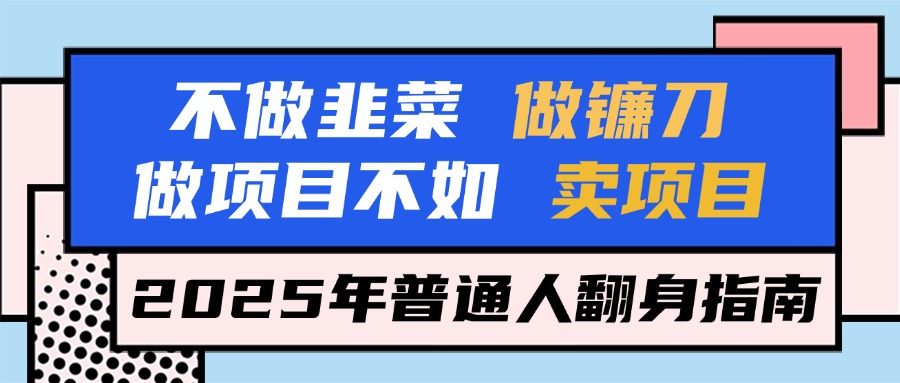 不做韭菜做镰刀,做项目不如卖项目,2025年普通人翻身指南网创吧-网创项目资源站-副业项目-创业项目-搞钱项目网创吧
