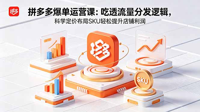 (18577期)拼多多爆单运营实战课:吃透流量分发逻辑,科学定价布局SKU轻松提升店铺利润