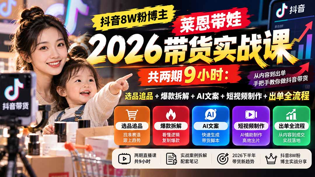 (20730期)【无水印】抖音8W粉博主莱恩带娃2026带货实战课-共两期9小时:选品追品+爆款拆解+AI文案+短视频制作+出单全流程网创库-网创项目资源站-副业项目-创业项目-搞钱项目网创吧