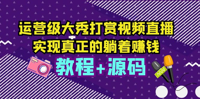 (5636期)运营级大秀打赏视频直播,实现真正的躺着赚钱(视频教程+源码)网创吧-网创项目资源站-副业项目-创业项目-搞钱项目网创吧