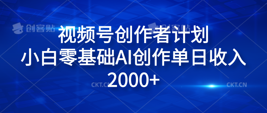 视频号创作者计划,小白零基础AI创作单日收入2000+网创库-网创项目资源站-副业项目-创业项目-搞钱项目网创吧