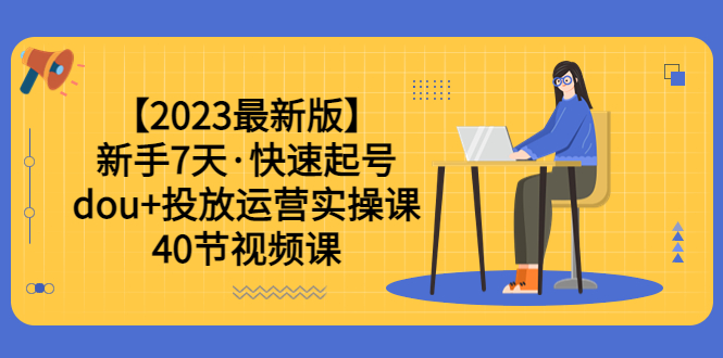 （6046期）【2023最新版】新手7天·快速起号：dou+投放运营实操课（40节视频课）网创吧-网创项目资源站-副业项目-创业项目-搞钱项目网创吧