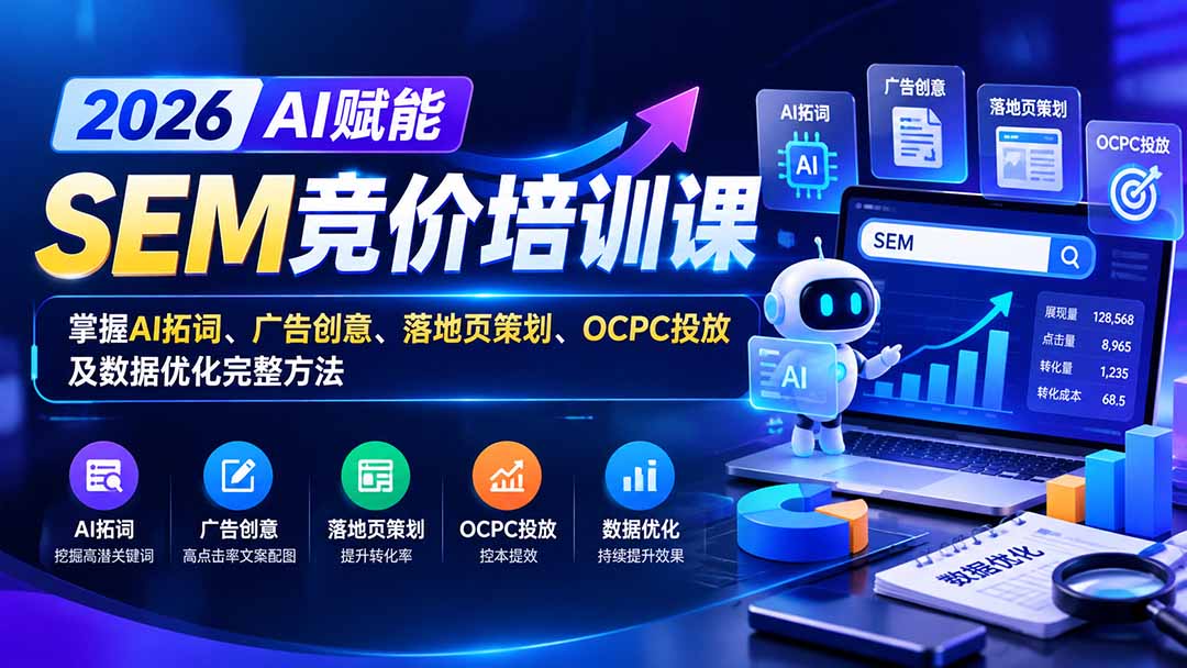 (20706期)【无水印】2026AI赋能SEM竞价培训课:掌握AI拓词、广告创意、落地页策划、OCPC投放及数据优化完整方法网创库-网创项目资源站-副业项目-创业项目-搞钱项目网创吧
