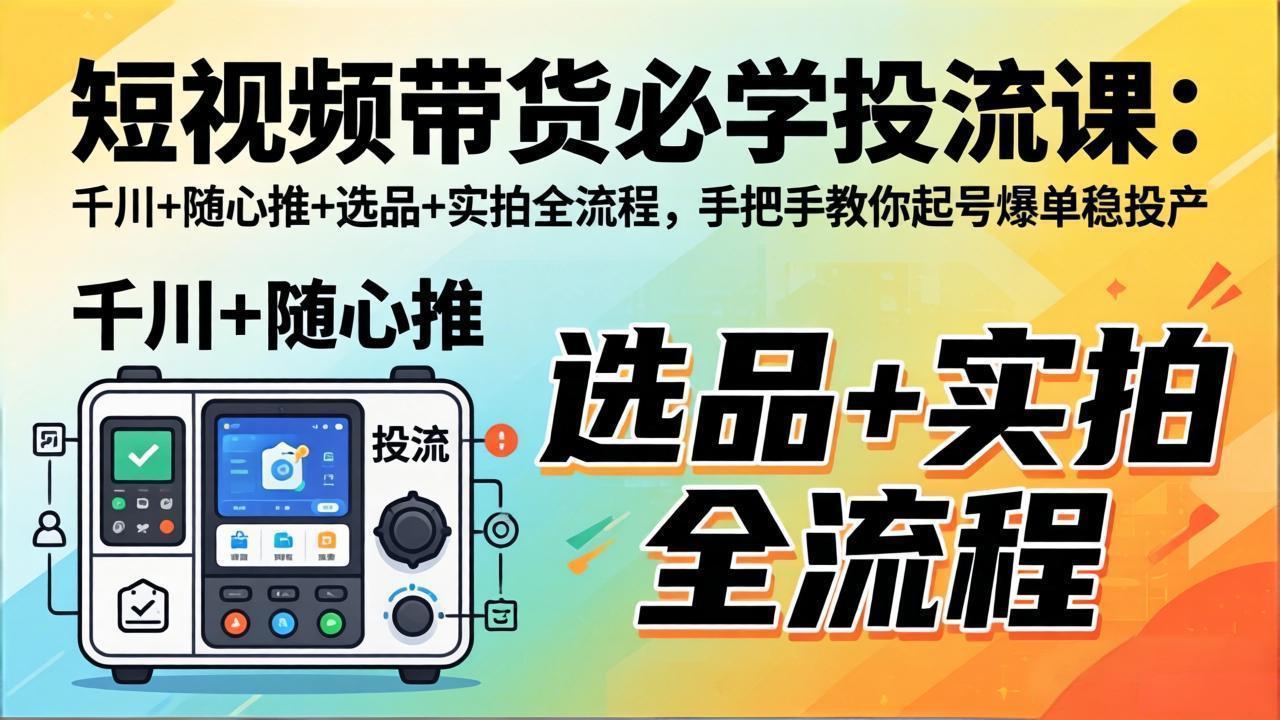 （17903期）短视频带货必学投流课：千川+随心推+选品+实拍全流程，手把手教你起号爆单稳投产网创吧-网创项目资源站-副业项目-创业项目-搞钱项目网创吧