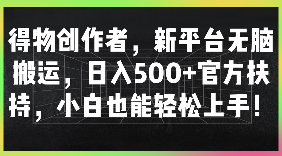 得物创作者,新平台无脑搬运,日入500+官方扶持,小白也能轻松上手!网创吧-网创项目资源站-副业项目-创业项目-搞钱项目网创吧
