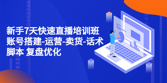 （4752期）新手7天快速直播培训班：账号搭建-运营-卖货-话术脚本 复盘优化（14节）网创吧-网创项目资源站-副业项目-创业项目-搞钱项目网创吧