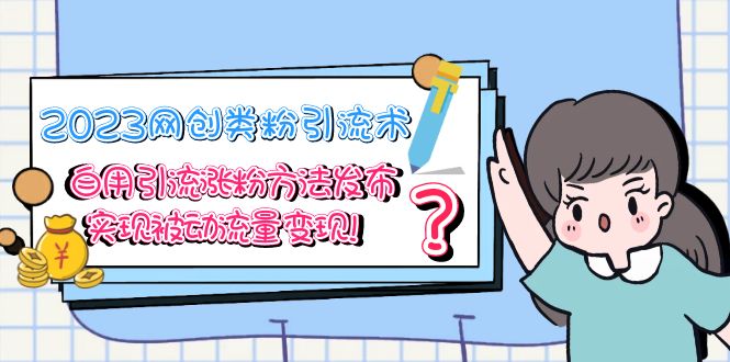 （5534期）2023网创类粉引流术，自用引流涨粉方法发布，实现被动流量变现！网创吧-网创项目资源站-副业项目-创业项目-搞钱项目网创吧