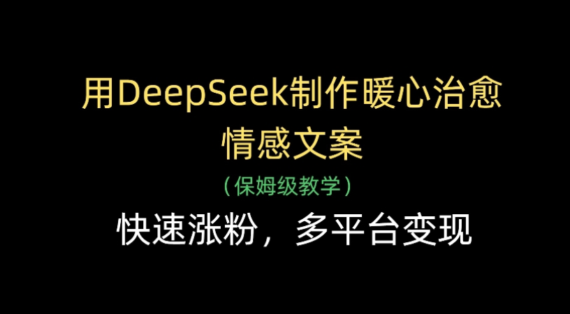 用Deepseek制作暖心治愈情感文案(保姆级教学)快速涨粉,多平台变现网创库-网创项目资源站-副业项目-创业项目-搞钱项目网创吧