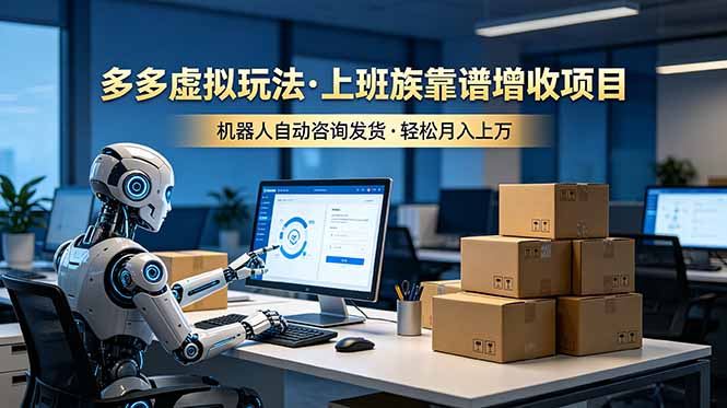 (19052期)多多虚拟玩法,上班族靠谱增收项目,机器人完成咨询和发货,轻松月入上万网创库-网创项目资源站-副业项目-创业项目-搞钱项目网创吧