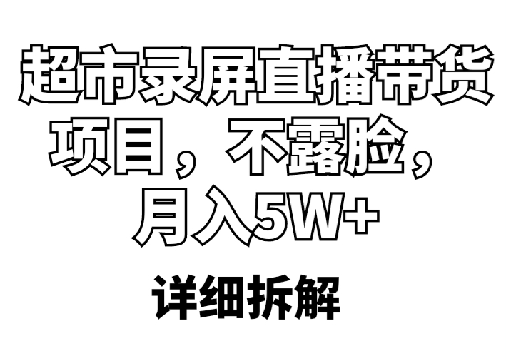 （5741期）超市录屏直播带货项目，不露脸，月入5W+（详细拆解）网创吧-网创项目资源站-副业项目-创业项目-搞钱项目网创吧