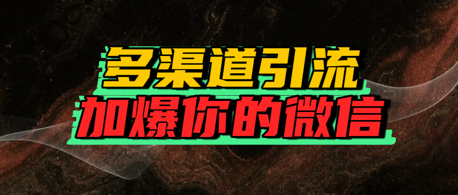 如何多渠道引流,加爆你的微信网创库-网创项目资源站-副业项目-创业项目-搞钱项目网创吧