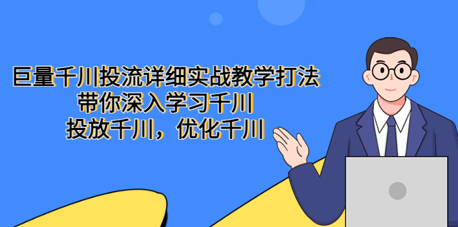 (5370期)巨量千川投流详细实战教学打法:带你深入学习千川,投放千川,优化千川网创吧-网创项目资源站-副业项目-创业项目-搞钱项目网创吧