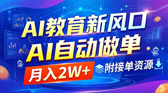 (18720期)AI教育新风口,AI自动做单,月入2W+,附接单资源
