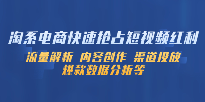 (5538期)淘系电商快速抢占短视频红利:流量解析 内容创作 渠道投放 爆款数据分析等网创吧-网创项目资源站-副业项目-创业项目-搞钱项目网创吧
