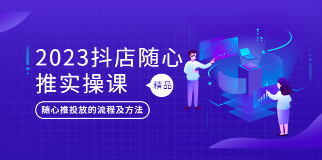 （5624期）2023抖店随心推实操课，搞懂抖音小店随心推投放的流程及方法网创吧-网创项目资源站-副业项目-创业项目-搞钱项目网创吧