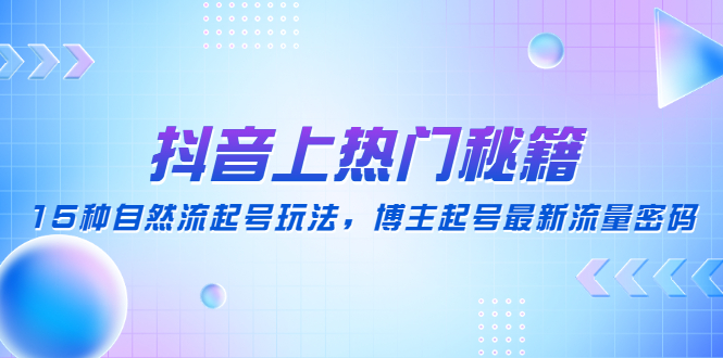 （4650期）抖音上热门秘籍：15种自然流起号玩法，博主起号最新流量密码网创吧-网创项目资源站-副业项目-创业项目-搞钱项目网创吧