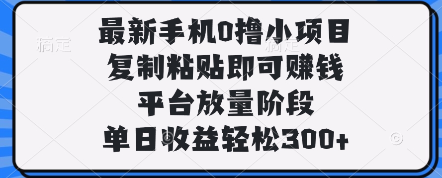 最新手机0撸小项目,复制粘贴即可赚钱,平台放量阶段,单日收益轻松300+网创吧-网创项目资源站-副业项目-创业项目-搞钱项目网创吧