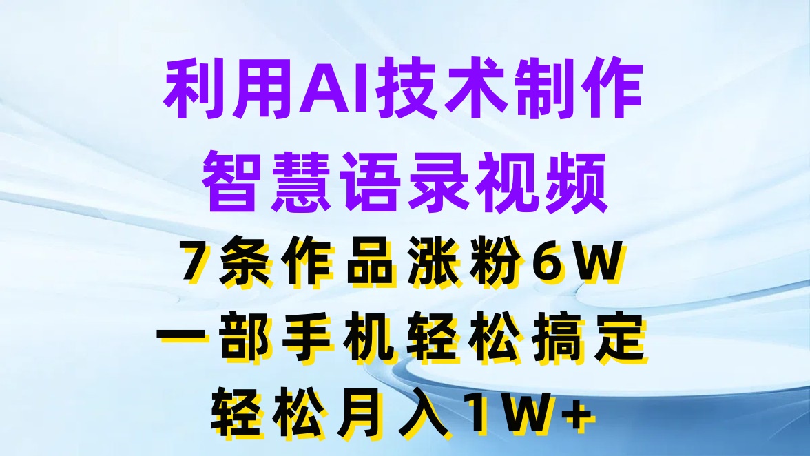 利用AI技术制作智慧语录视频,7条作品涨粉6W,一部手机轻松搞定,轻松月入1W+网创吧-网创项目资源站-副业项目-创业项目-搞钱项目网创吧