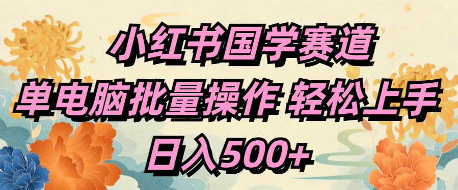 小红书国学赛道 单电脑批量操作 轻松上手 日入500+网创库-网创项目资源站-副业项目-创业项目-搞钱项目网创吧