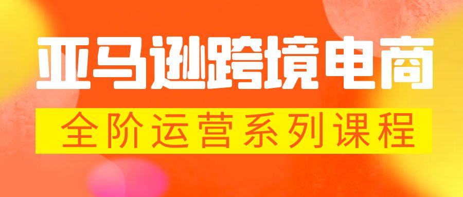 （5967期）亚马逊跨境-电商全阶运营系列课程 每天10分钟，让你快速成为亚马逊运营高手网创吧-网创项目资源站-副业项目-创业项目-搞钱项目网创吧