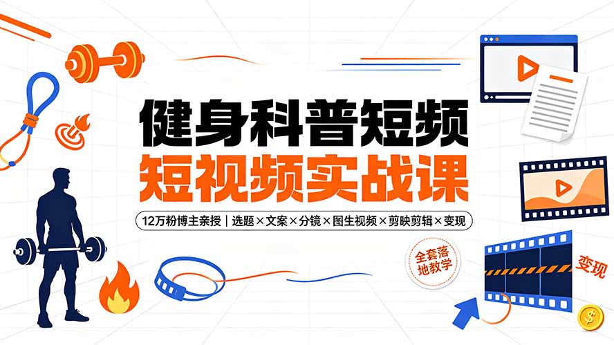 (19312期)健身科普短视频实战课-12万粉博主亲授|选题×文案×分镜×图生视频×剪映剪辑×变现,全套落地教学