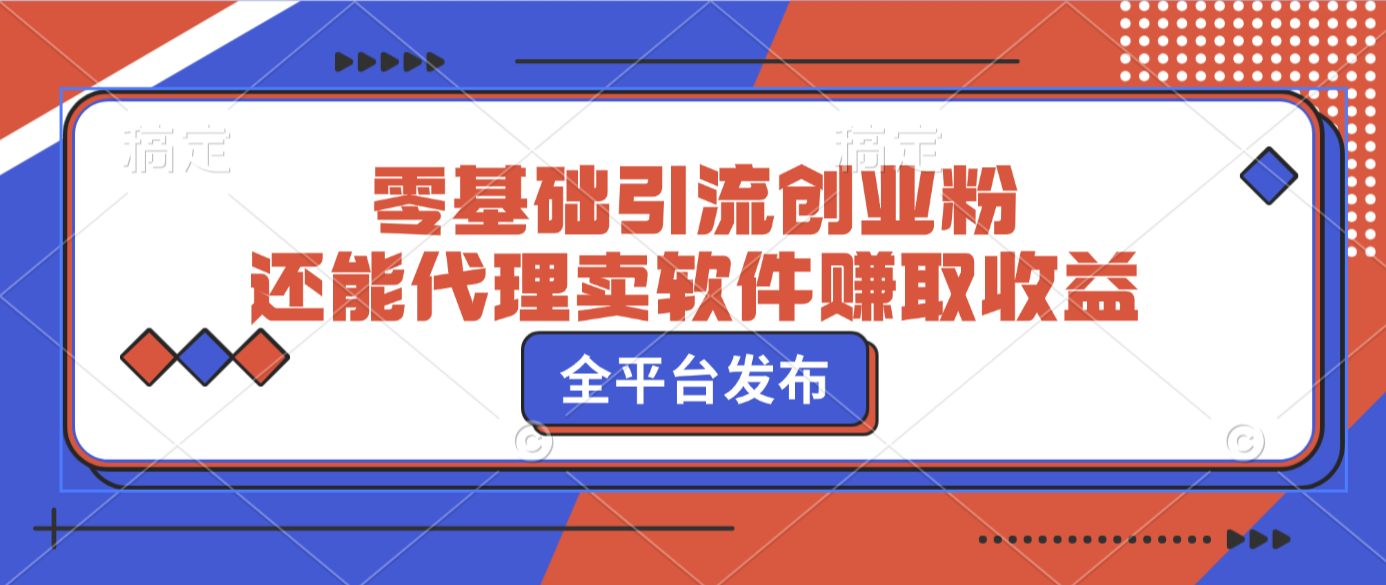 零基础引流创业粉,还能代理卖软件赚取收益,全平台发布网创库-网创项目资源站-副业项目-创业项目-搞钱项目网创吧