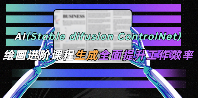 (5614期)AI(stable difusion ControlNet)绘画进阶课程 办公场景 全面提升工作效率网创吧-网创项目资源站-副业项目-创业项目-搞钱项目网创吧