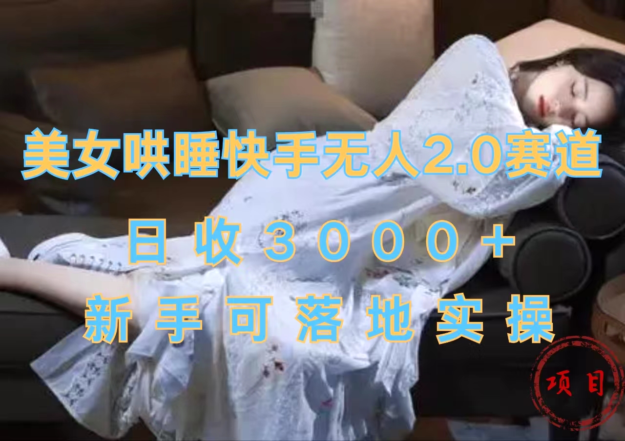 美女哄睡快手无人2.0赛道,日收3000+,新手可落地实操网创吧-网创项目资源站-副业项目-创业项目-搞钱项目网创吧