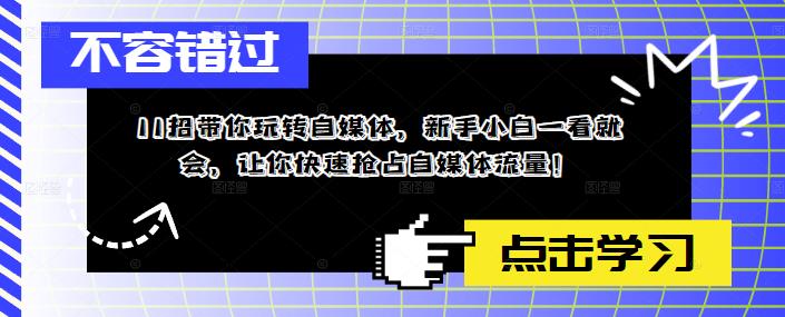 (5612期)11招带你玩转自媒体,新手小白一看就会,让你快速抢占自媒体流量!网创吧-网创项目资源站-副业项目-创业项目-搞钱项目网创吧