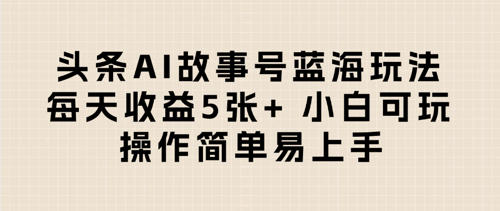 头条AI故事号蓝海玩法 每天收益5张+ 小白可玩 操作简单易上手网创库-网创项目资源站-副业项目-创业项目-搞钱项目网创吧
