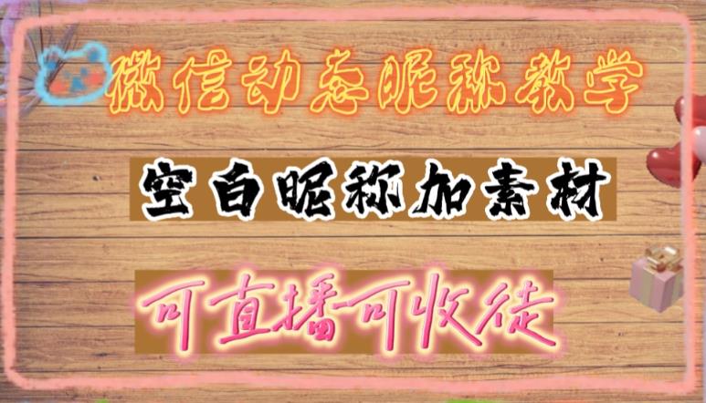 (4980期)微信动态昵称设置方法,可抖音直播引流,日赚上百【详细视频教程+素材】网创库-网创项目资源站-副业项目-创业项目-搞钱项目网创吧