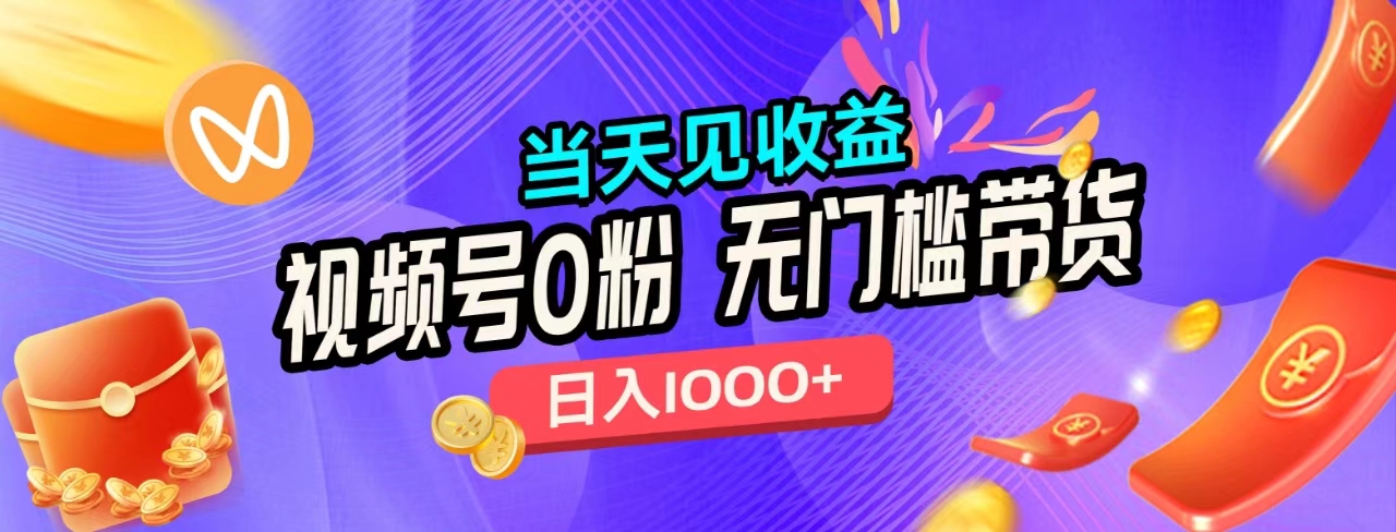 视频号0粉无门槛带货，当天见收益，日入1000+网创吧-网创项目资源站-副业项目-创业项目-搞钱项目网创吧