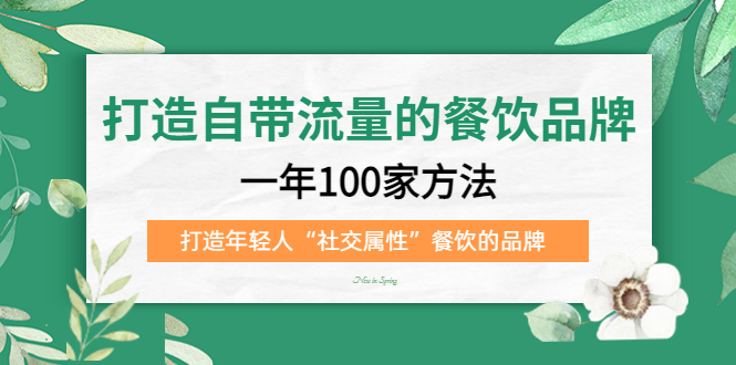 (5139期)打造自带流量的餐饮品牌:一年100家方法 打造年轻人“社交属性”餐饮的品牌网创吧-网创项目资源站-副业项目-创业项目-搞钱项目网创吧