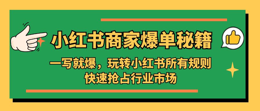 （5220期）小红书·商家爆单秘籍：一写就爆，玩转小红书所有规则，快速抢占行业市场网创吧-网创项目资源站-副业项目-创业项目-搞钱项目网创吧