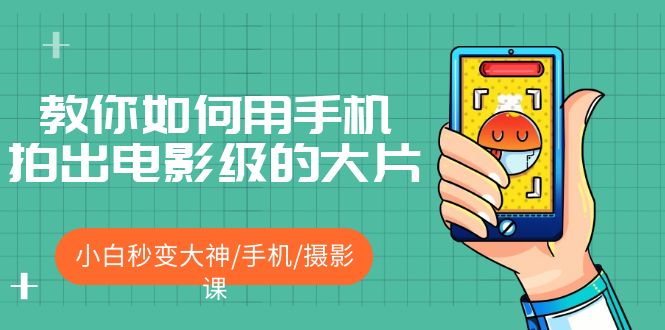 （5424期）教你如何用手机拍出电影级的大片，小白秒变大神/手机/摄影课!！网创吧-网创项目资源站-副业项目-创业项目-搞钱项目网创吧