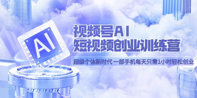 (5827期)视频号AI短视频创业训练营 超级个体新时代 一部手机每天只需1小时轻松创业网创吧-网创项目资源站-副业项目-创业项目-搞钱项目网创吧